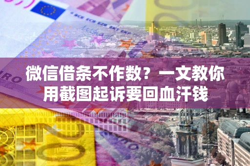 武汉微信借条不作数？一文教你用截图起诉要回血汗钱