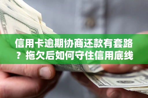 武汉信用卡逾期协商还款有套路？拖欠后如何守住信用底线？