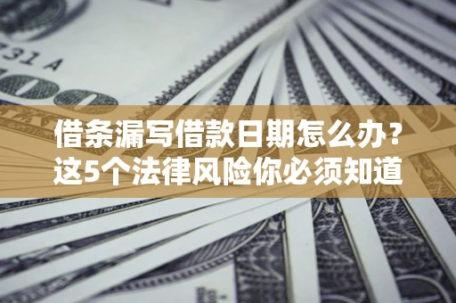 武汉借条漏写借款日期怎么办？这5个法律风险你必须知道