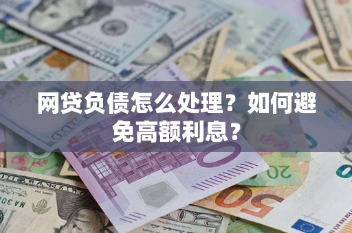 武汉网贷负债怎么处理？如何避免高额利息？