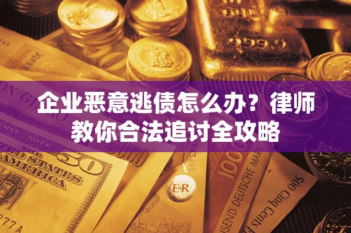 武汉企业恶意逃债怎么办？律师教你合法追讨全攻略