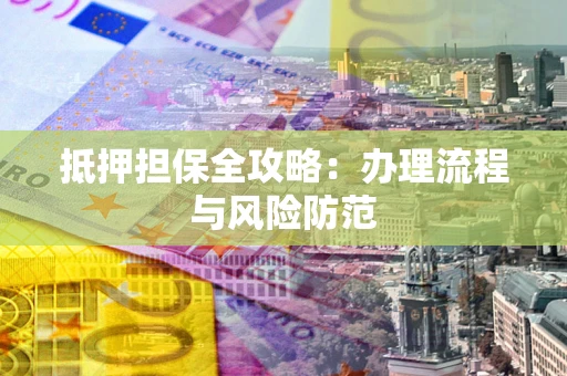 武汉抵押担保全攻略：办理流程与风险防范