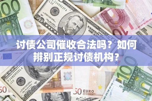 武汉讨债公司催收合法吗？如何辨别正规讨债机构？