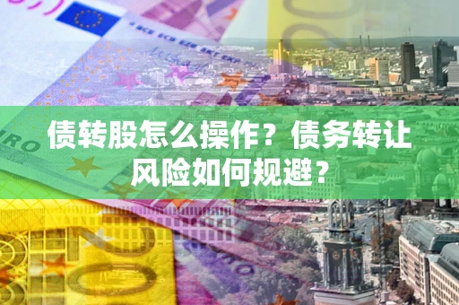武汉债转股怎么操作？债务转让风险如何规避？