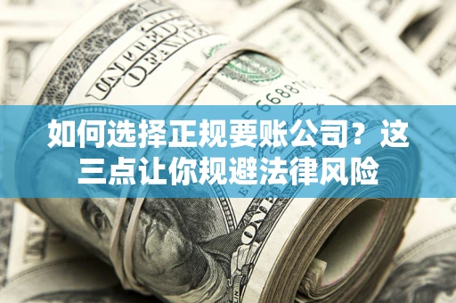 武汉如何选择正规要账公司？这三点让你规避法律风险