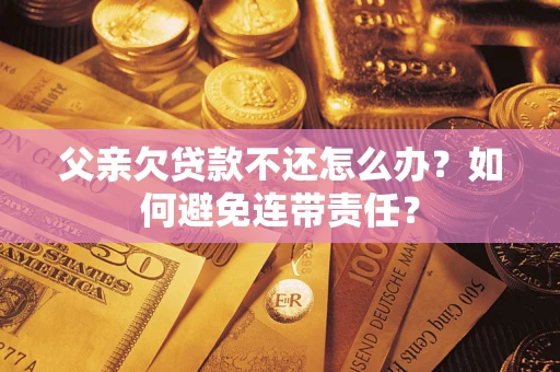 武汉父亲欠贷款不还怎么办？如何避免连带责任？