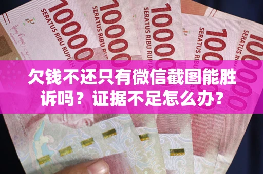 武汉欠钱不还只有微信截图能胜诉吗？证据不足怎么办？