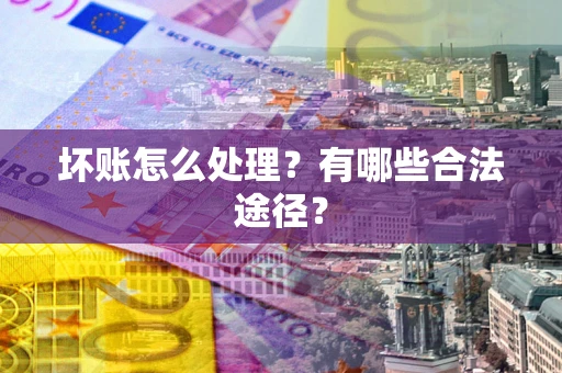 武汉坏账怎么处理？有哪些合法途径？