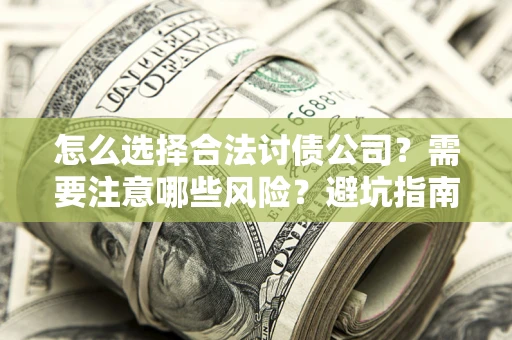 武汉怎么选择合法讨债公司？需要注意哪些风险？避坑指南来了！