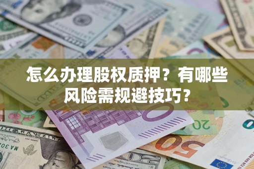 武汉怎么办理股权质押？有哪些风险需规避技巧？