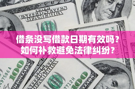 武汉借条没写借款日期有效吗？如何补救避免法律纠纷？