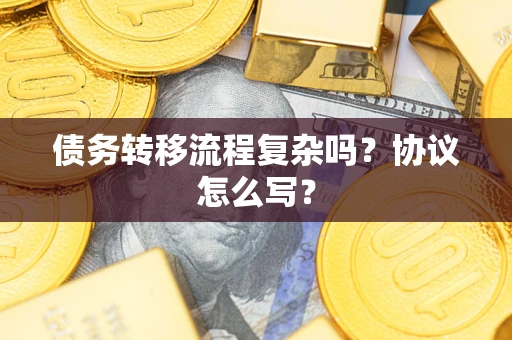 武汉债务转移流程复杂吗？协议怎么写？