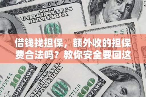 武汉借钱找担保，额外收的担保费合法吗？教你安全要回这笔钱