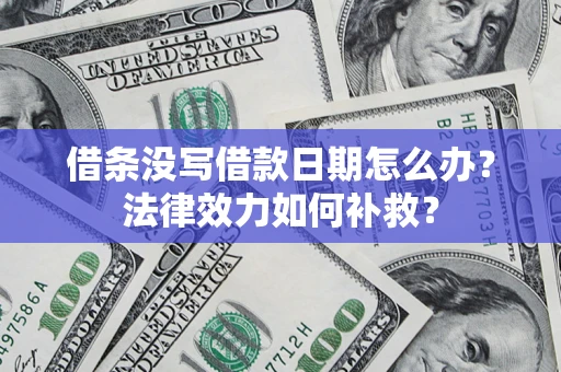 武汉借条没写借款日期怎么办?法律效力如何补救? 武汉借条没写借款日期怎么办?法律效力如何补救?
