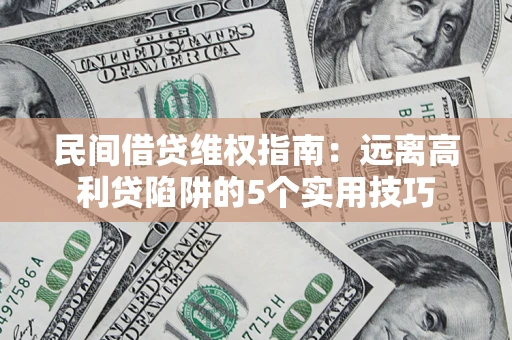 武汉民间借贷维权指南：远离高利贷陷阱的5个实用技巧