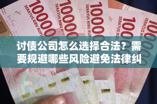 武汉讨债公司怎么选择合法?需要规避哪些风险避免法律纠纷? 武汉讨债公司怎么选择合法?需要规避哪些风险避免法律纠纷?