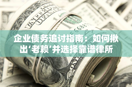 武汉企业债务追讨指南：如何揪出‘老赖’并选择靠谱律所