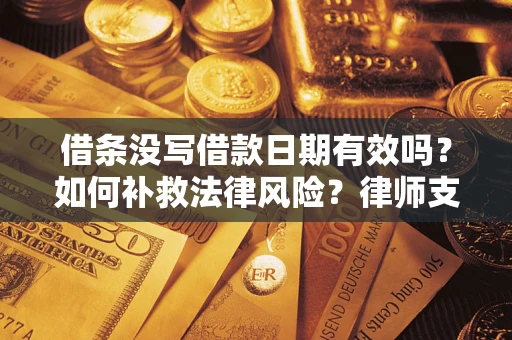 武汉借条没写借款日期有效吗？如何补救法律风险？律师支招