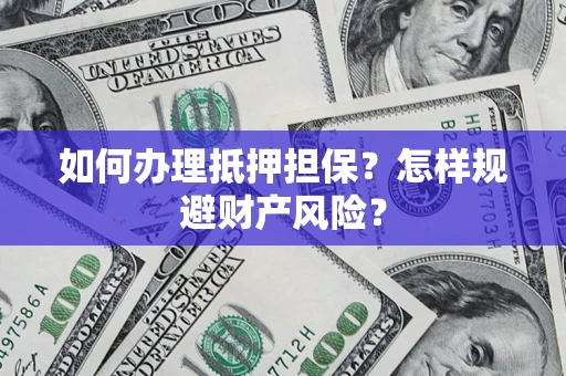 武汉如何办理抵押担保？怎样规避财产风险？