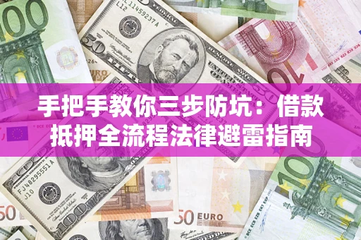 武汉手把手教你三步防坑：借款抵押全流程法律避雷指南
