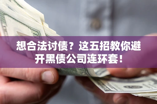 武汉想合法讨债？这五招教你避开黑债公司连环套！