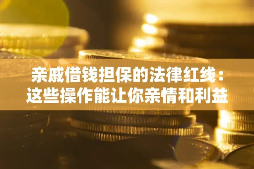 武汉亲戚借钱担保的法律红线：这些操作能让你亲情和利益两不误