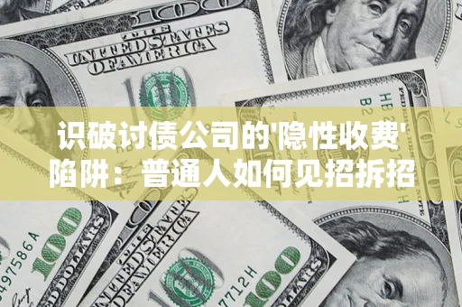 武汉识破讨债公司的'隐性收费'陷阱：普通人如何见招拆招？