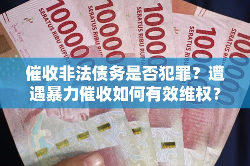 武汉催收非法债务是否犯罪?遭遇暴力催收如何有效维权? 武汉催收非法债务是否犯罪?遭遇暴力催收如何有效维权?