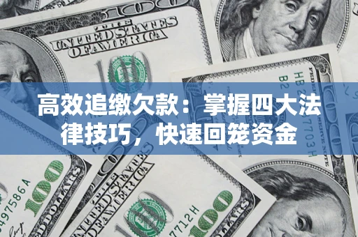 武汉高效追缴欠款：掌握四大法律技巧，快速回笼资金