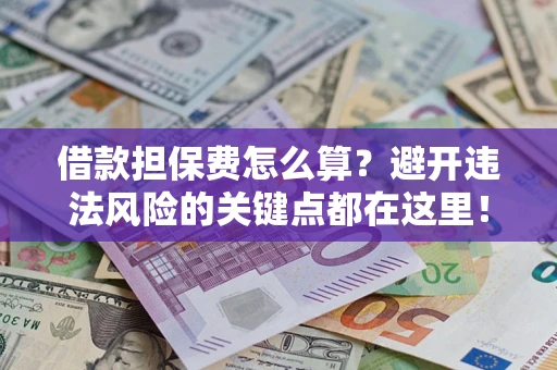武汉借款担保费怎么算？避开违法风险的关键点都在这里！