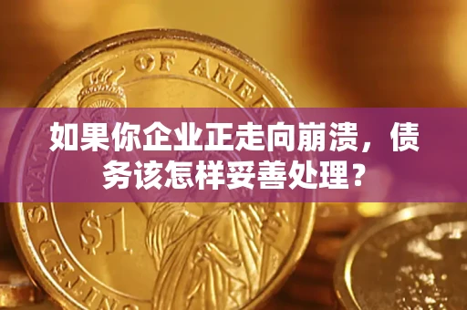 武汉如果你企业正走向崩溃，债务该怎样妥善处理？