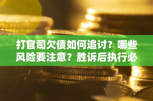 武汉打官司欠债如何追讨？哪些风险要注意？胜诉后执行必看！