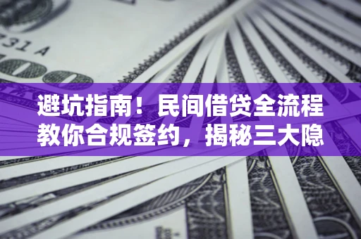 武汉避坑指南！民间借贷全流程教你合规签约，揭秘三大隐形陷阱