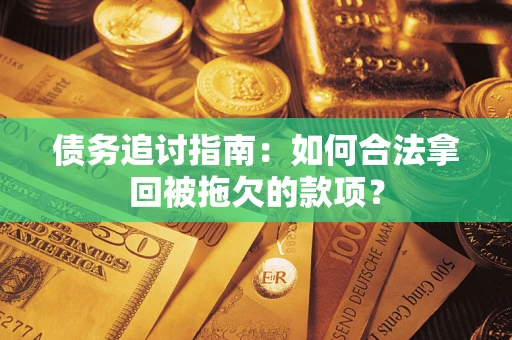 武汉债务追讨指南：如何合法拿回被拖欠的款项？