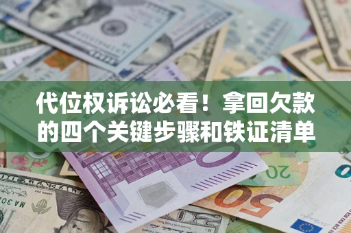 武汉代位权诉讼必看!拿回欠款的四个关键步骤和铁证清单 武汉代位权诉讼必看!拿回欠款的四个关键步骤和铁证清单