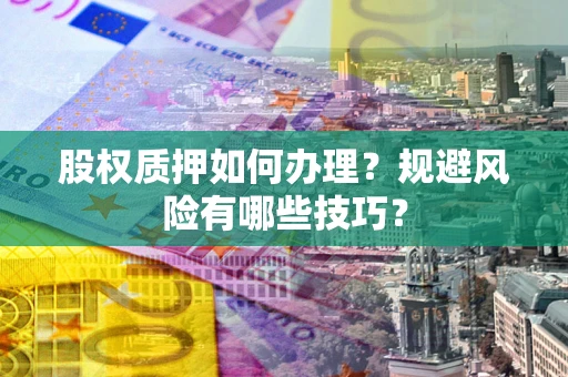 武汉股权质押如何办理？规避风险有哪些技巧？
