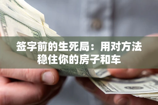 武汉签字前的生死局：用对方法稳住你的房子和车