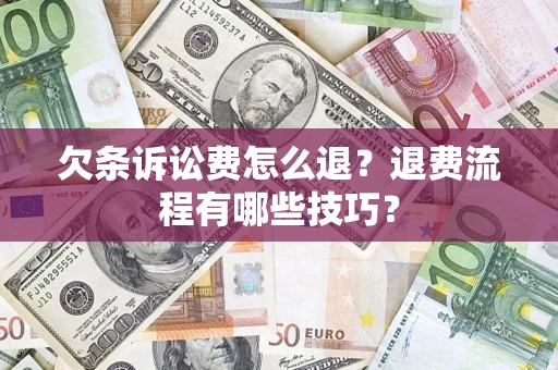 武汉欠条诉讼费怎么退？退费流程有哪些技巧？