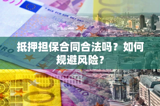 武汉抵押担保合同合法吗？如何规避风险？