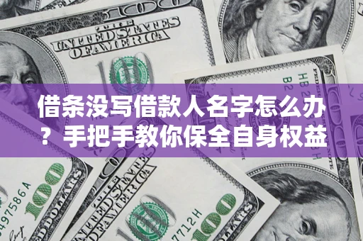 武汉借条没写借款人名字怎么办？手把手教你保全自身权益
