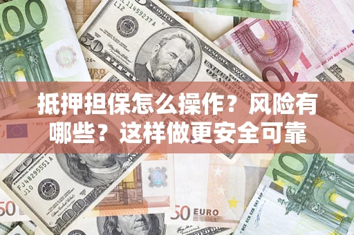 武汉抵押担保怎么操作？风险有哪些？这样做更安全可靠