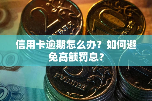 武汉信用卡逾期怎么办？如何避免高额罚息？