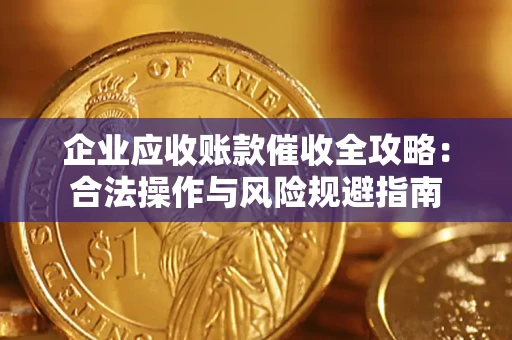武汉企业应收账款催收全攻略：合法操作与风险规避指南