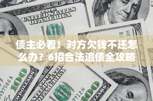 武汉债主必看！对方欠钱不还怎么办？6招合法追债全攻略