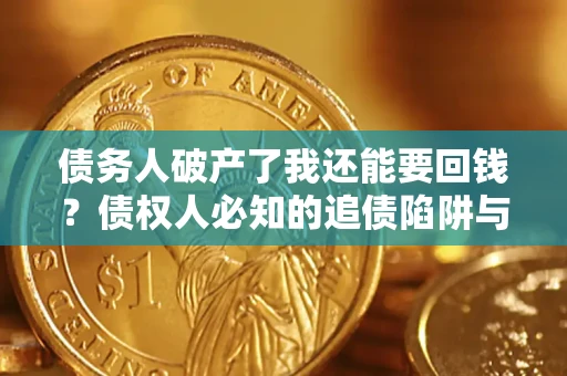 武汉债务人破产了我还能要回钱？债权人必知的追债陷阱与破局之道
