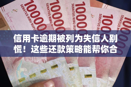 武汉信用卡逾期被列为失信人别慌！这些还款策略能帮你合法止损