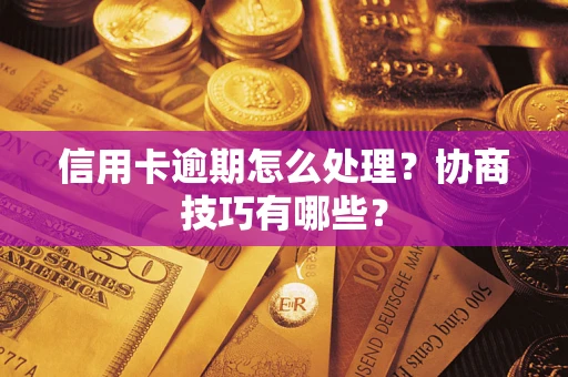 武汉信用卡逾期怎么处理？协商技巧有哪些？