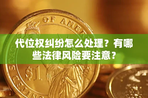 武汉代位权纠纷怎么处理？有哪些法律风险要注意？