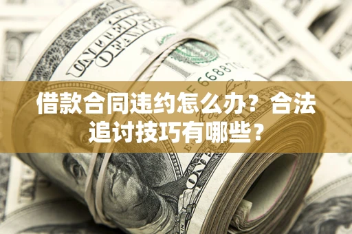 武汉借款合同违约怎么办？合法追讨技巧有哪些？