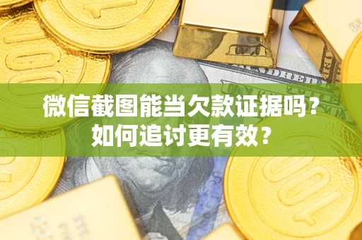 武汉微信截图能当欠款证据吗？如何追讨更有效？
